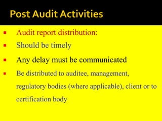  Audit report distribution:
 Should be timely
 Any delay must be communicated
 Be distributed to auditee, management,
regulatory bodies (where applicable), client or to
certification body
 