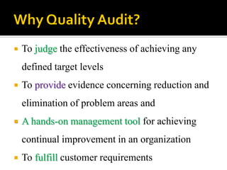  To judge the effectiveness of achieving any
defined target levels
 To provide evidence concerning reduction and
elimination of problem areas and
 A hands-on management tool for achieving
continual improvement in an organization
 To fulfill customer requirements
 
