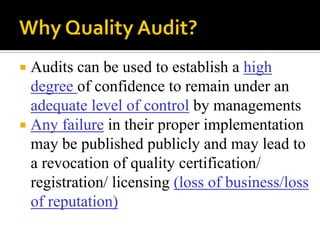  Audits can be used to establish a high
degree of confidence to remain under an
adequate level of control by managements
 Any failure in their proper implementation
may be published publicly and may lead to
a revocation of quality certification/
registration/ licensing (loss of business/loss
of reputation)
 