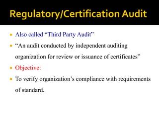  Also called “Third Party Audit”
 “An audit conducted by independent auditing
organization for review or issuance of certificates”
 Objective:
 To verify organization’s compliance with requirements
of standard.
 