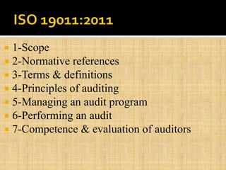  1-Scope
 2-Normative references
 3-Terms & definitions
 4-Principles of auditing
 5-Managing an audit program
 6-Performing an audit
 7-Competence & evaluation of auditors
 