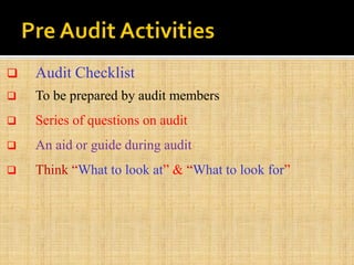  Audit Checklist
 To be prepared by audit members
 Series of questions on audit
 An aid or guide during audit
 Think “What to look at” & “What to look for”
 