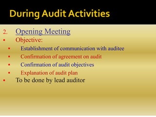 2. Opening Meeting
 Objective:
 Establishment of communication with auditee
 Confirmation of agreement on audit
 Confirmation of audit objectives
 Explanation of audit plan
 To be done by lead auditor
 