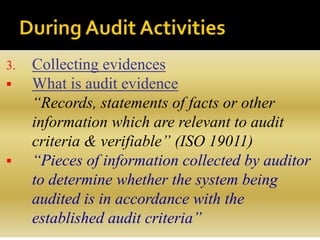 3. Collecting evidences
 What is audit evidence
“Records, statements of facts or other
information which are relevant to audit
criteria & verifiable” (ISO 19011)
 “Pieces of information collected by auditor
to determine whether the system being
audited is in accordance with the
established audit criteria”
 