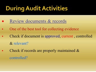  Review documents & records
 One of the best tool for collecting evidence
 Check if document is approved, current , controlled
& relevant?
 Check if records are properly maintained &
controlled?
 