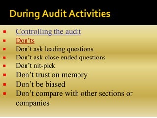  Controlling the audit
 Don’ts
 Don’t ask leading questions
 Don’t ask close ended questions
 Don’t nit-pick
 Don’t trust on memory
 Don’t be biased
 Don’t compare with other sections or
companies
 