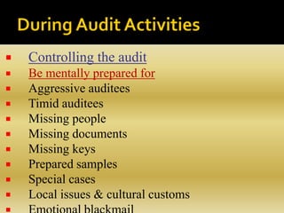  Controlling the audit
 Be mentally prepared for
 Aggressive auditees
 Timid auditees
 Missing people
 Missing documents
 Missing keys
 Prepared samples
 Special cases
 Local issues & cultural customs
 