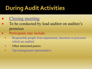  Closing meeting
 To be conducted by lead auditor on auditee’s
premises
 Participants may include:
 Responsible people from department, functions or processes
which are audited
 Other interested parties
 Top management representative
 