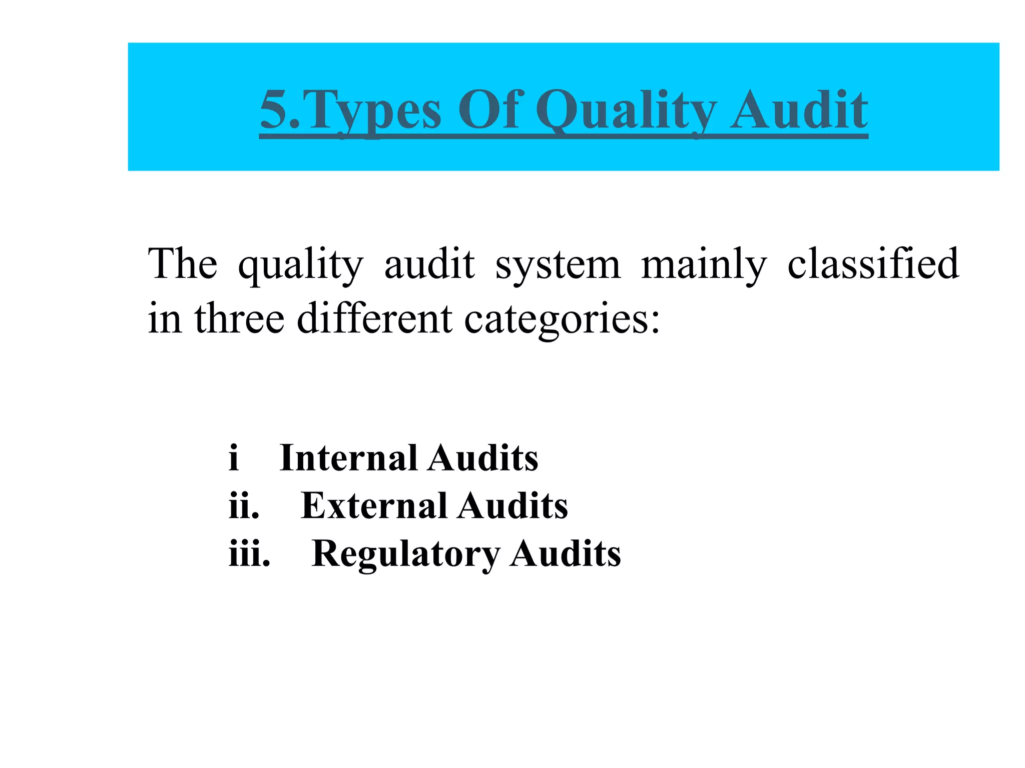 The quality audit system mainly classified
in three different categories:
i Internal Audits
ii. External Audits
iii. Regulatory Audits
5.Types Of Quality Audit
 