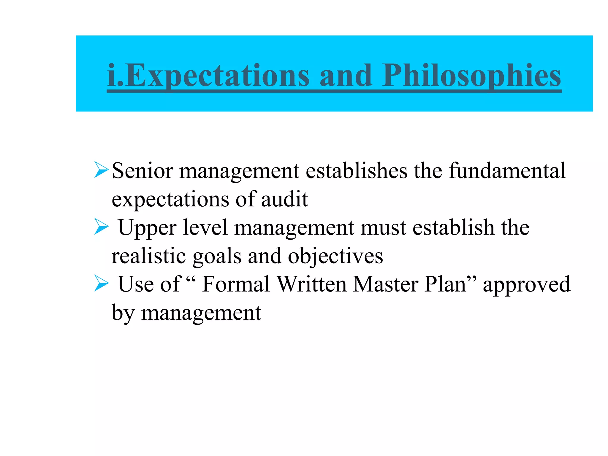 Senior management establishes the fundamental
expectations of audit
 Upper level management must establish the
realistic goals and objectives
 Use of “ Formal Written Master Plan” approved
by management
i.Expectations and Philosophies
 
