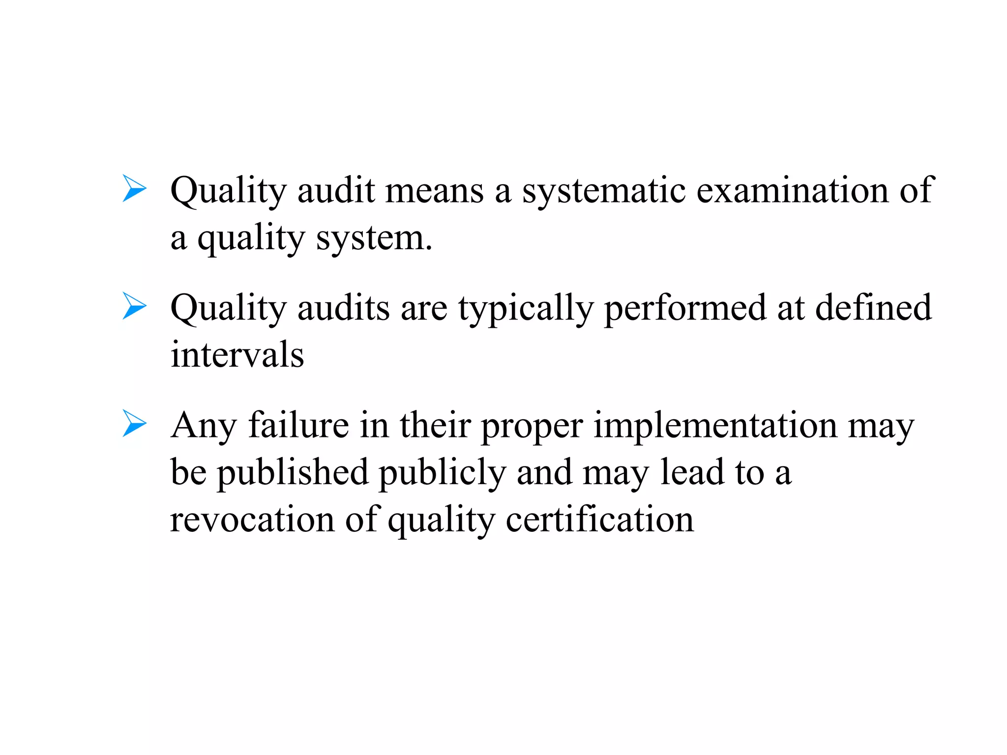  Quality audit means a systematic examination of
a quality system.
 Quality audits are typically performed at defined
intervals
 Any failure in their proper implementation may
be published publicly and may lead to a
revocation of quality certification
 