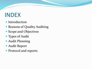 INDEX
 Introduction
 Reasons of Quality Auditing
 Scope and Objectives
 Types of Audit
 Audit Planning
 Audit Report
 Protocol and reports
 