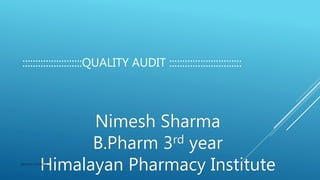 :::::::::::::::::::::::QUALITY AUDIT ::::::::::::::::::::::::::::
Nimesh Sharma
B.Pharm 3rd year
Himalayan Pharmacy InstituteNIMESH SHARMA
 