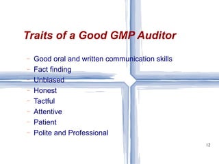 Good oral and written communication skills Fact finding Unbiased Honest Tactful Attentive Patient Polite and Professional Traits of a Good GMP Auditor 