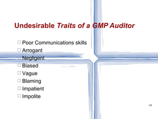 Undesirable  Traits of a GMP Auditor Poor Communications skills Arrogant Negligent Biased Vague Blaming Impatient Impolite 