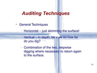 General Techniques Horizontal – just skimming the surface! Vertical – in depth, be sure on how far do you dig? Combination of the two, stepwise digging where necessary to return again to the surface. Auditing Techniques 
