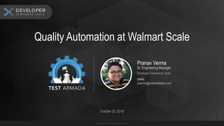 Pranav Verma
Sr. Engineering Manager
Developer Experience Tools
EMAIL:
pverma@walmartlabs.com
Quality Automation at Walmart Scale
October 23, 2018
E X P E R I E N C E T O O L S
CUSTO M ER
E X P E R I E N C E T O O L S
DEVELOPER
 