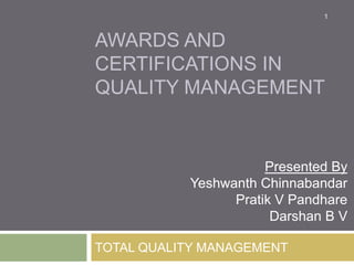 1

AWARDS AND
CERTIFICATIONS IN
QUALITY MANAGEMENT

Presented By
Yeshwanth Chinnabandar
Pratik V Pandhare
Darshan B V
TOTAL QUALITY MANAGEMENT

 