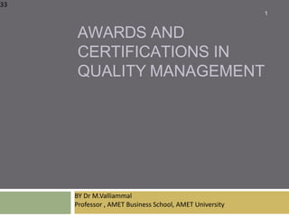 33
BY Dr M.Valliammal
Professor , AMET Business School, AMET University
AWARDS AND
CERTIFICATIONS IN
QUALITY MANAGEMENT
1
 
