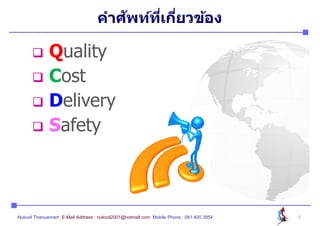 ั
คําศพท์ทเกียวข้อง
ี

Quality
Cost
Delivery
Safety

Nukool Thanuanram E-Mail Address : nukool2001@hotmail.com Mobile Phone : 081.400.3954

7

 