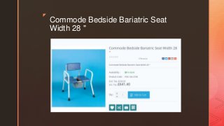 z
Commode Bedside Bariatric Seat
Width 28 "
 