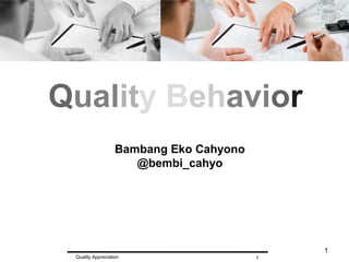 1
1Quality Appreciation
Quality Behavior
Bambang Eko Cahyono
@bembi_cahyo
 
