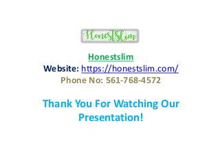 Thank You For Watching Our
Presentation!
Honestslim
Website: https://honestslim.com/
Phone No: 561-768-4572
 