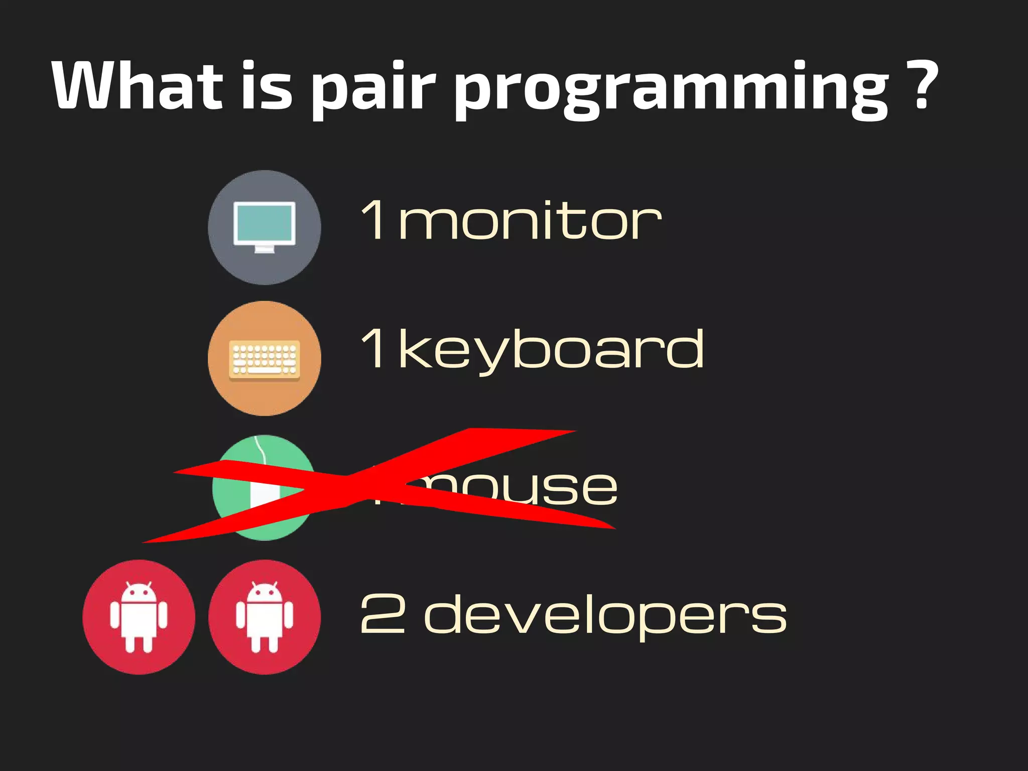 What is pair programming ?
1 monitor
1 keyboard
1 mouse
2 developers
 
