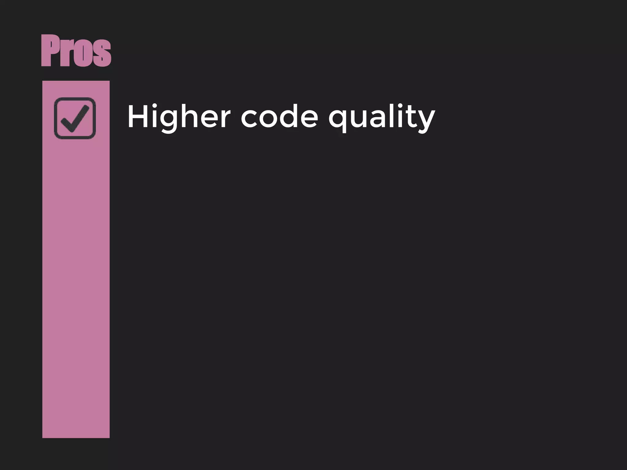 Higher code quality
Pros
 