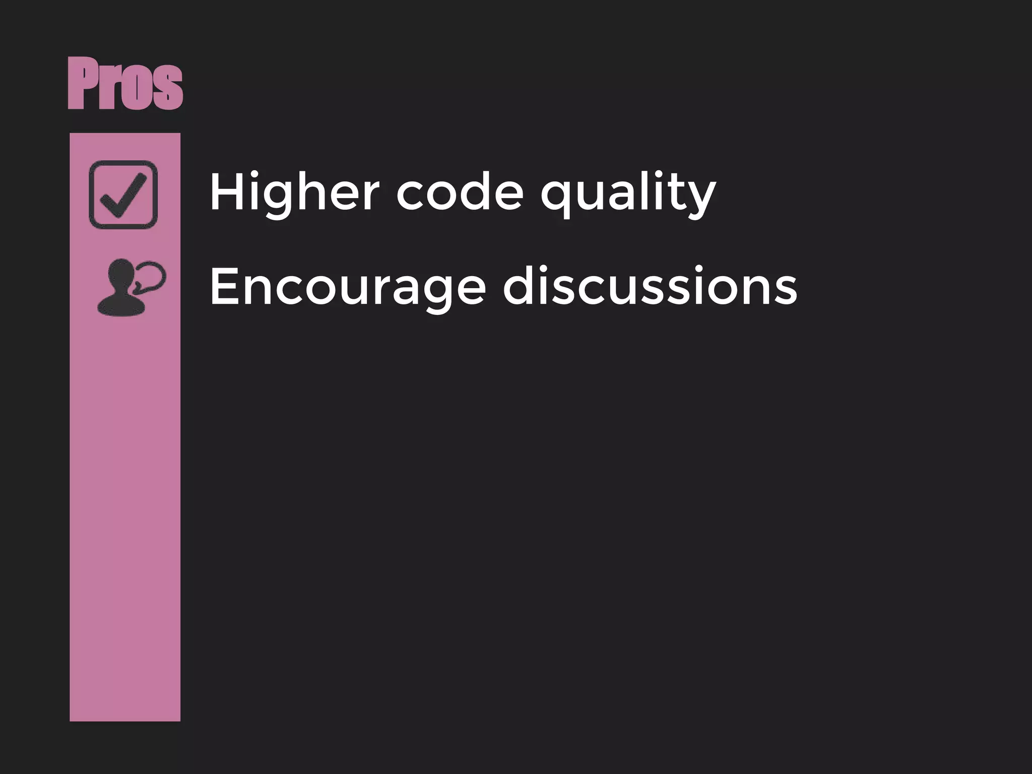 Higher code quality
Pros
Encourage discussions
 