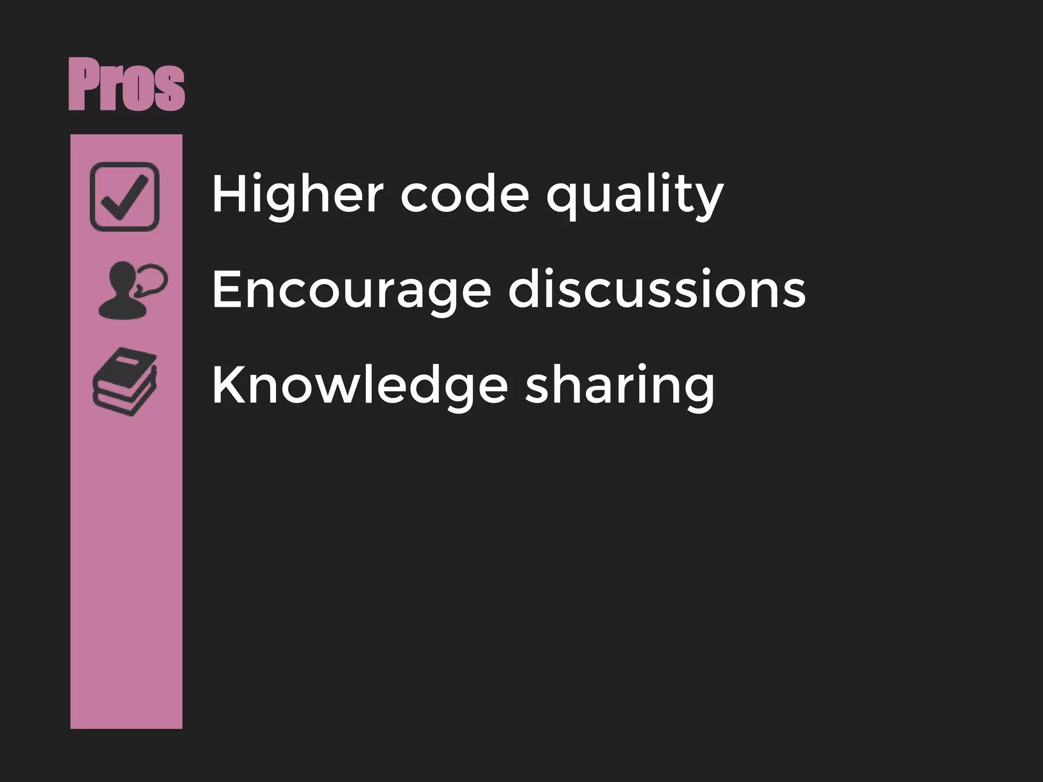 Higher code quality
Pros
Encourage discussions
Knowledge sharing
 