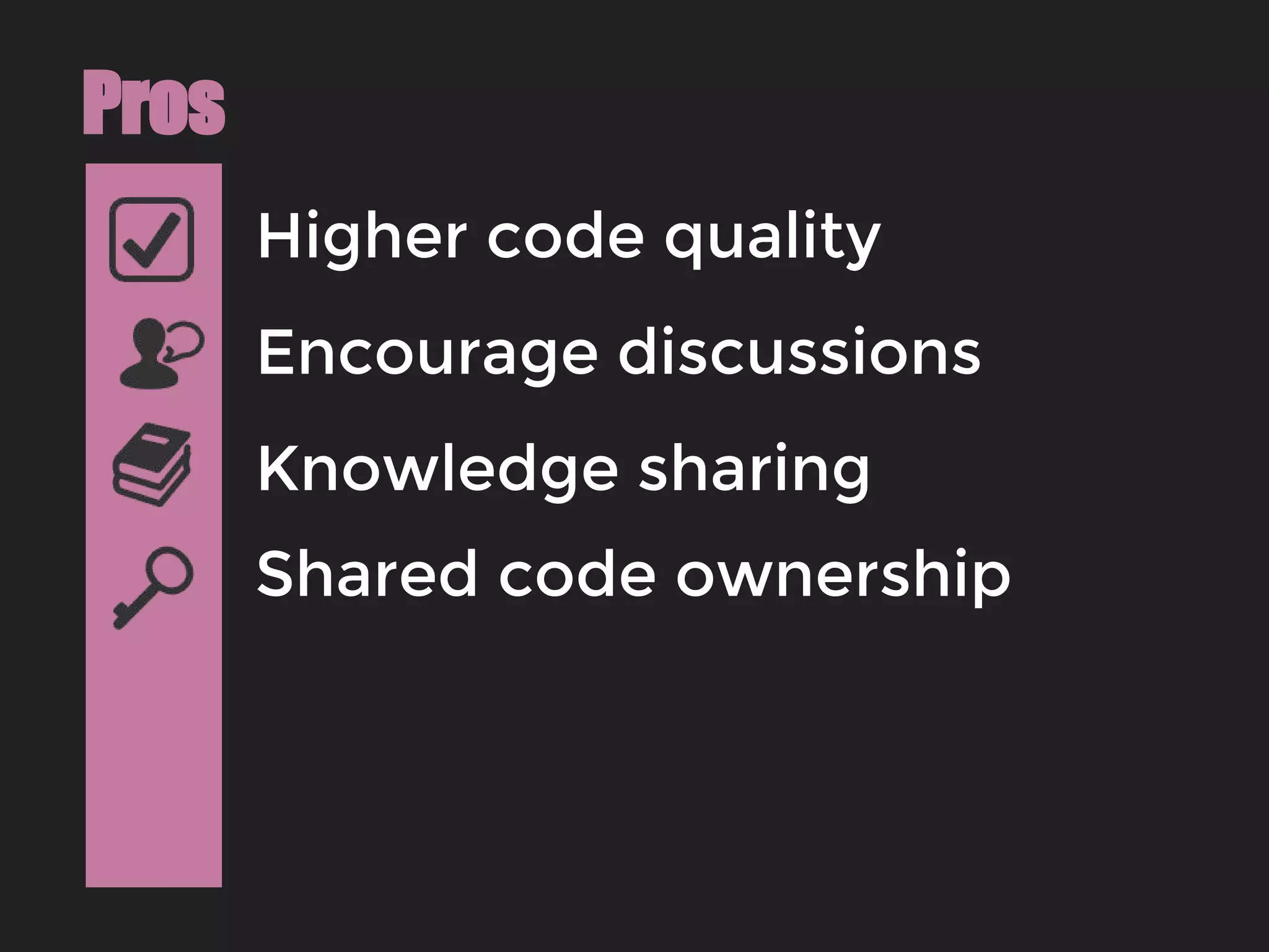Higher code quality
Pros
Encourage discussions
Knowledge sharing
Shared code ownership
 