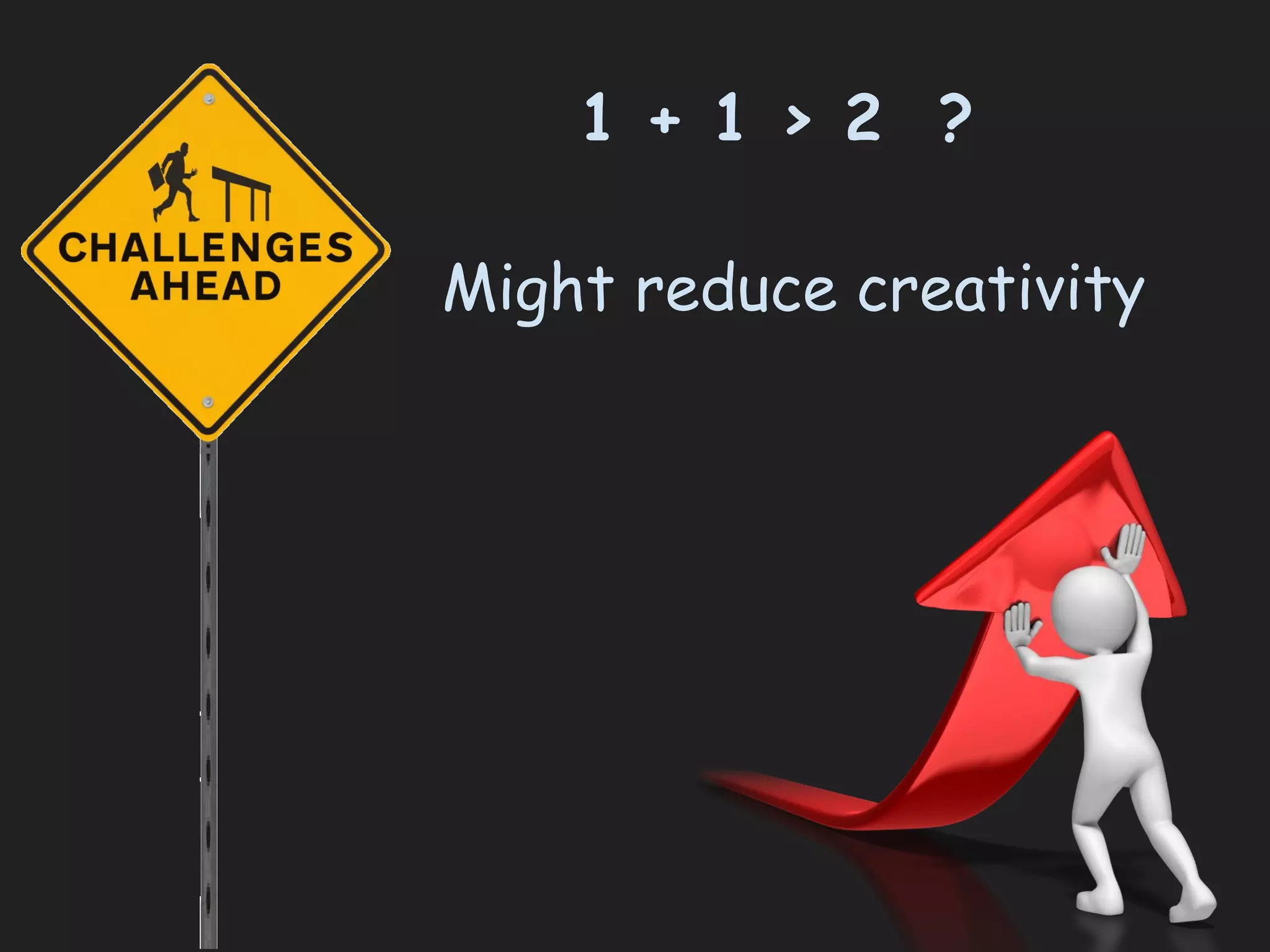 Might reduce creativity
1 + 1 > 2 ?
 