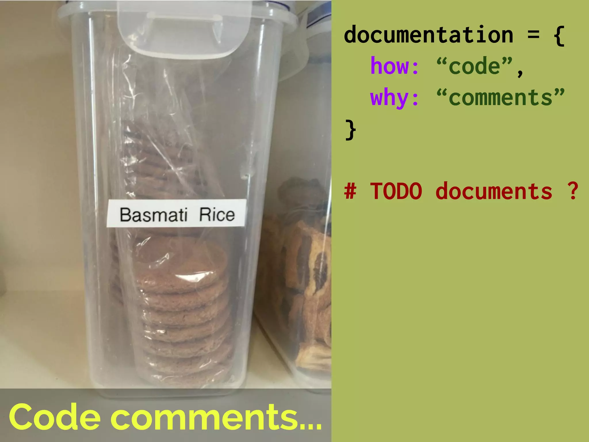 Code comments...
documentation = {
how: “code”,
why: “comments”
}
# TODO documents ?
 