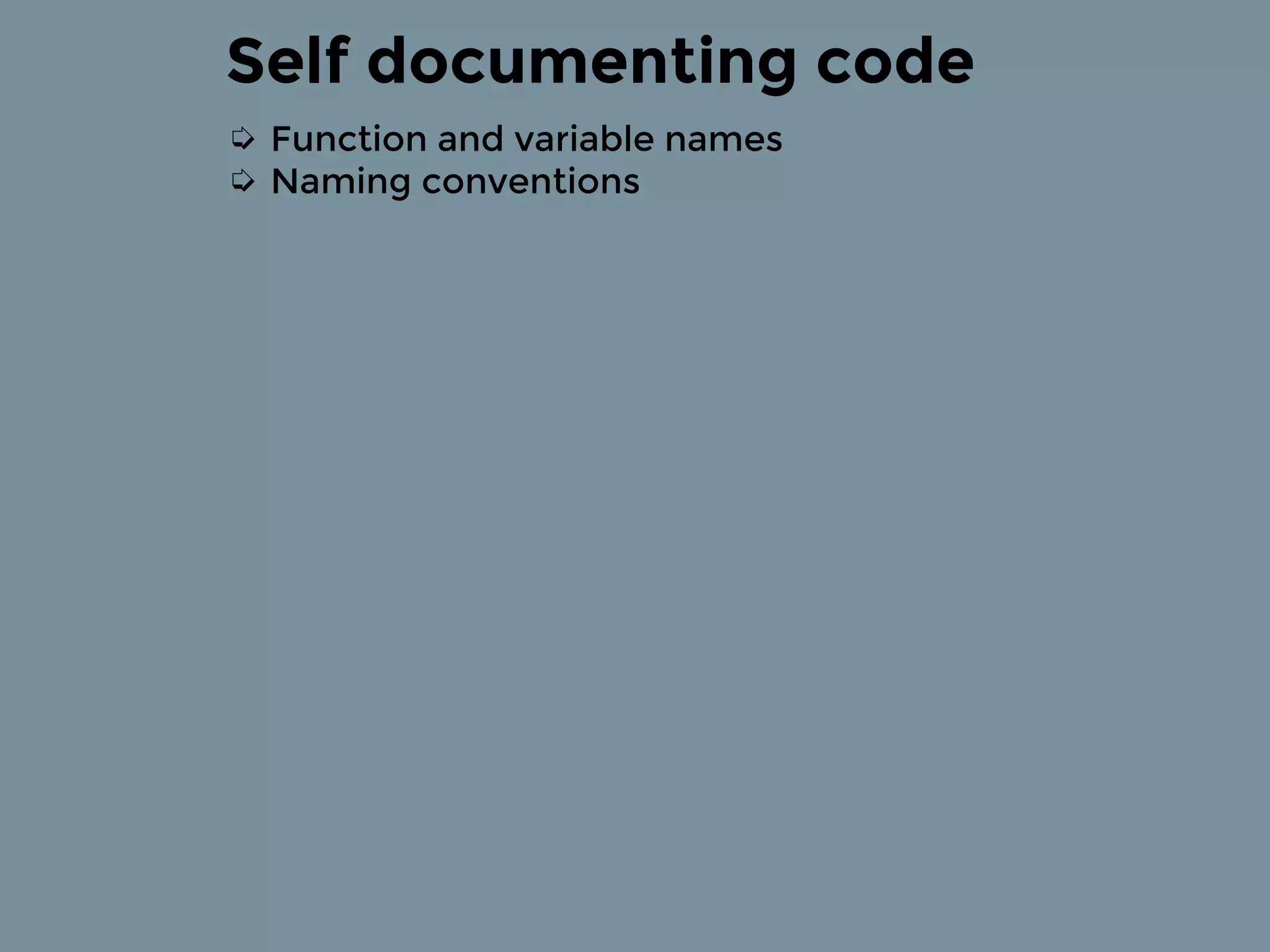 Self documenting code
➭ Function and variable names
➭ Naming conventions
 