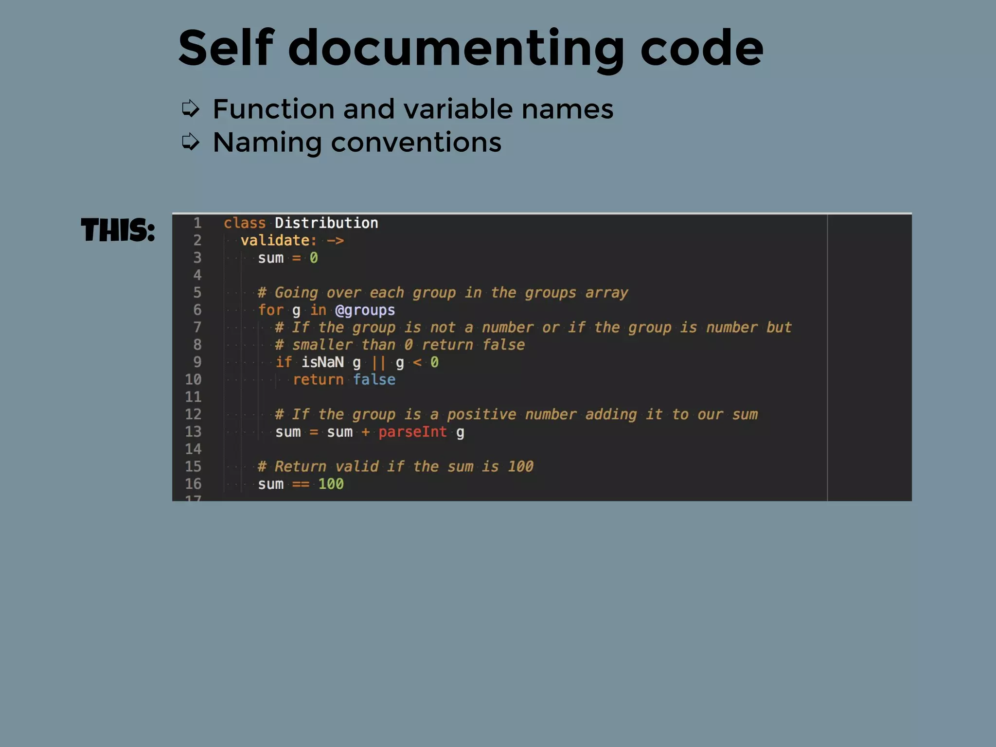 Self documenting code
➭ Function and variable names
➭ Naming conventions
This:
 