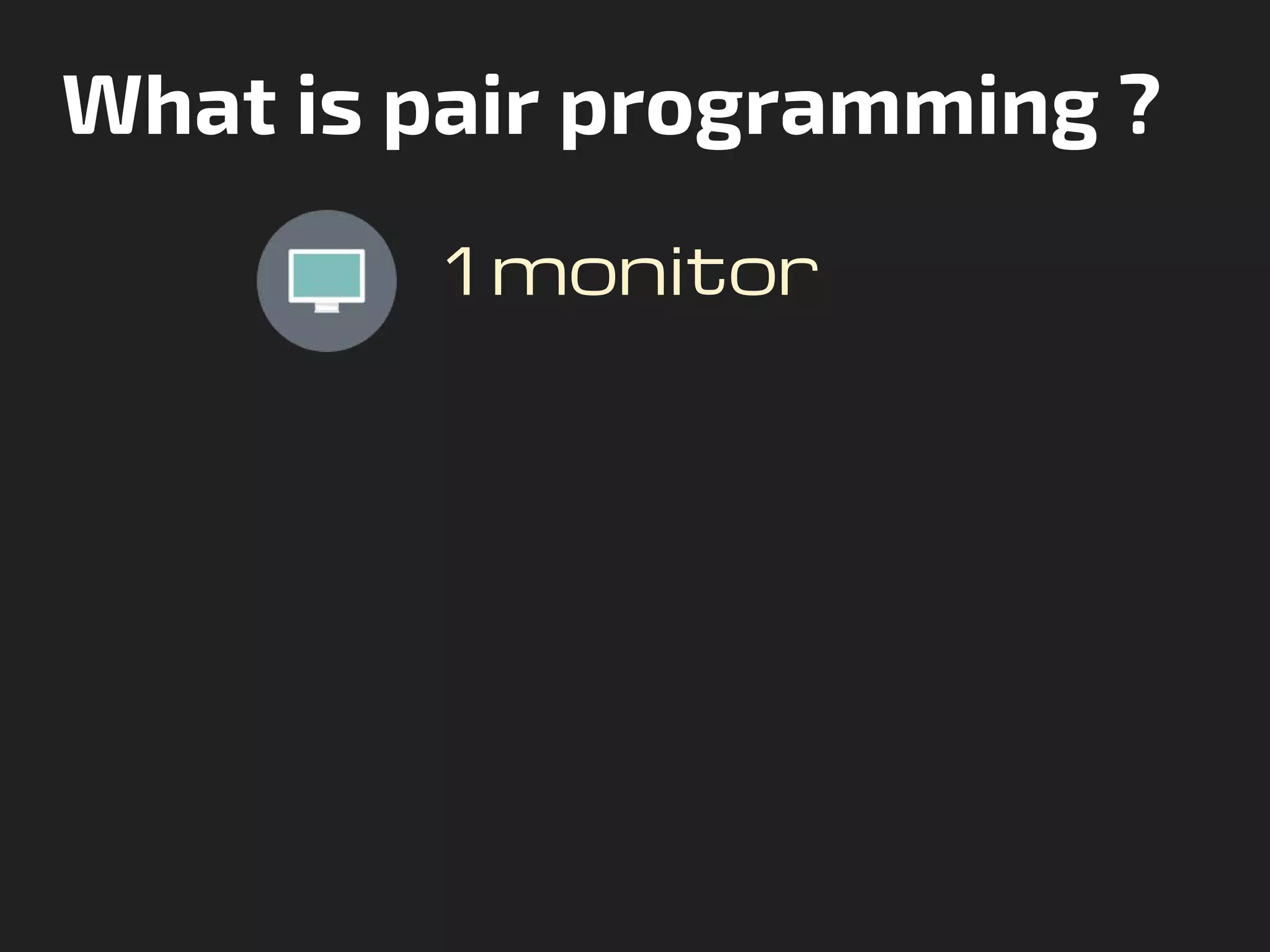 What is pair programming ?
1 monitor
 