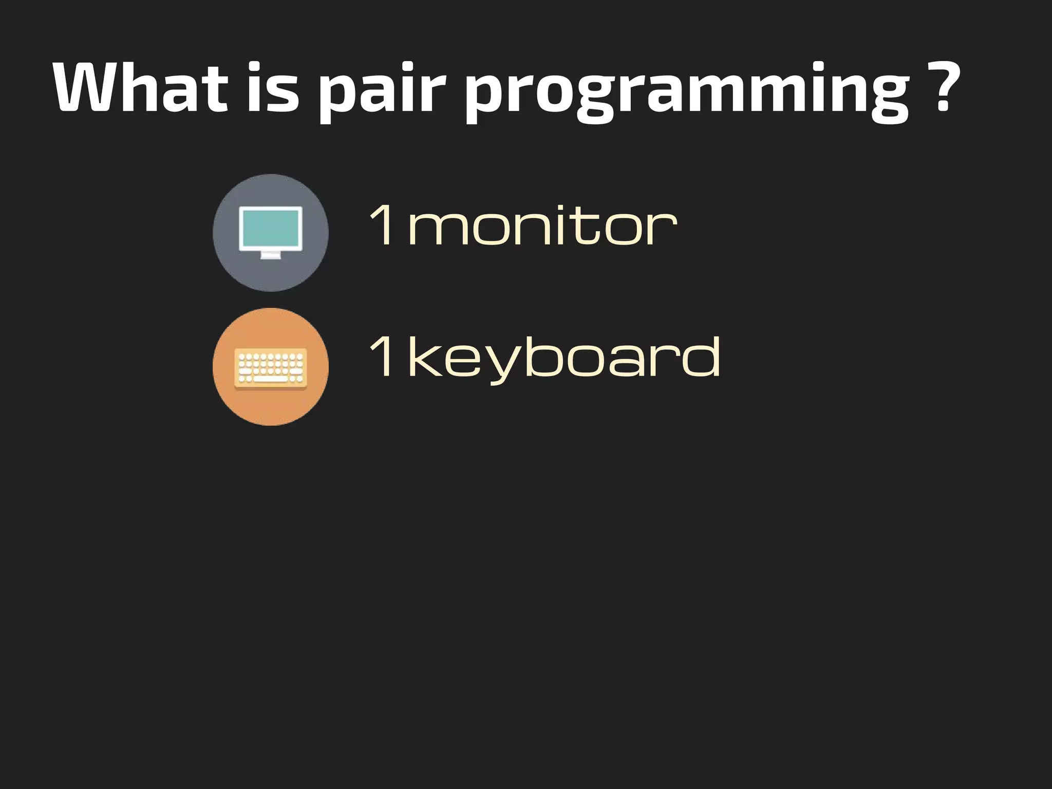 What is pair programming ?
1 monitor
1 keyboard
 