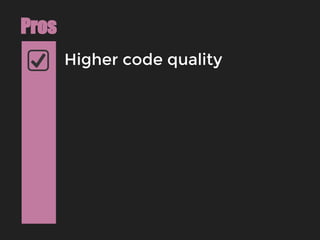Higher code quality
Pros
 