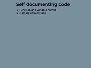 Self documenting code
➭ Function and variable names
➭ Naming conventions
 