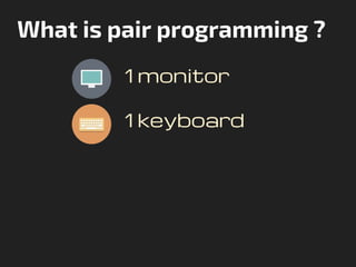 What is pair programming ?
1 monitor
1 keyboard
 