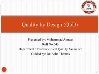 Presented by: Mohammad Abuzar
Roll No:543
Department : Pharmaceutical Quality Assurance
Guided by: Dr. Asha Thomas
Quality by Design (QbD)
1
 