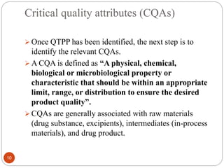 Critical quality attributes (CQAs)
 Once QTPP has been identified, the next step is to
identify the relevant CQAs.
 A CQ...