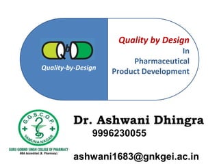 Quality-by-Design
Quality by Design
In
Pharmaceutical
Product Development
Dr. Ashwani Dhingra
9996230055
ashwani1683@gnkgei.ac.in
 