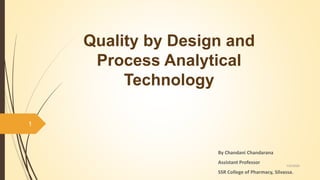 Quality by Design and
Process Analytical
Technology
By Chandani Chandarana
Assistant Professor
SSR College of Pharmacy, Silvassa.
1/23/2020
1
 