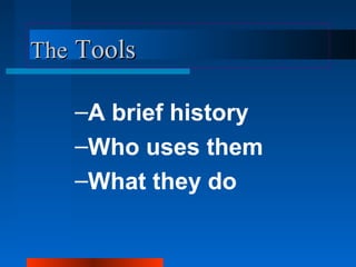 TThhee TToooollss 
–A brief history 
–Who uses them 
–What they do 
 