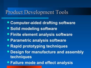 PPrroodduucctt DDeevveellooppmmeenntt TToooollss 
Computer-aided drafting software 
Solid modeling software 
Finite element analysis software 
Parametric analysis software 
Rapid prototyping techniques 
Design for manufacture and assembly 
techniques 
Failure mode and effect analysis 
 
