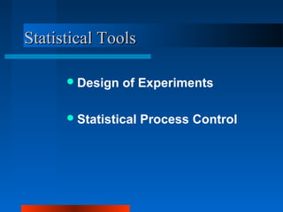 SSttaattiissttiiccaall TToooollss 
Design of Experiments 
Statistical Process Control 
 