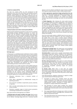 Jain et al.
Int J Pharm Pharm Sci, Vol 6, Issue 1, 29-35
33
2. Fault tree analysis (FTA)
The fault tree analysis (FTA) was first introduced by Bell
Laboratories and is one of the most widely used methods in system
reliability, maintainability and safety analysis [16, 18]. FTA is a
deductive analysis approach for resolving an undesired event into
its causes in a top down fashion [15]. Typically, assumed failures are
listed at the top as main event and all of the associated elements in
that system that could cause the event are listed as subsequent
branches till the root condition or cause is identified [15, 16]. The
results are represented pictorially in the form of a tree of fault
modes and there relationship are described with logical operators
like “AND”,”OR”, etc. [15]. A case study on cross-contamination
between two products, is illustrated in form of FTA in Figure 2[15].
As shown in this figure, a fault tree diagram can grow rapidly and
can become quite complex.
3. Hazard analysis and critical control points (HACCP)
HACCP provides detailed documentation to show process or product
understanding through identifying parameters to control and
monitor [16]. The definition of hazard includes both safety and
quality concern in a process or product. Examples of hazards within
the pharmaceutical setting include environmental aspects of the
facility (environmental conditions, hygiene aspects); material flow;
manufacturing steps; personnel hygiene and gowning; and technical
aspects relating to process design.HACCP consists of the following
seven steps: (i) conduct a hazard analysis and identify preventive
measures for each step of the   process, (ii) determine the critical
control points, (iii) establish critical limits, (iv) establish a system to
monitor the critical control points, (v) establish the corrective action
to be taken when monitoring indicates that the critical   control
points are not in a state of control, (vi) establish system to verify
that the HACCP system is working effectively, (vii) establish a
record-keeping system [15]
D] Design space
A design space is a multidimensional combination of input variables
(e.g., material attributes), their interactions and process parameters
that have been demonstrated to provide assurance of quality [5, 19,
20]. A design space may be constructed for a single unit operation,
multiple unit operations, or for the entire process. Though according
to FDA guideline, defining design space is optional since the product
and process understanding can be established without a formal
design space, nevertheless, such approach can assist to better
understanding and attain overall control of a system.
In this regards, one can apply one-factor-at-time (OFAT) approach,
which vary only one factor or variable at a time while keeping others
constant. However, design of experiment (DoE) approach that vary
several input variables simultaneously are more efficient when
studying two or more factors [21, 22]. Factorial designs (full or
fractional) and the response surface methodology (RSM) are
characteristic tools for this kind of application. The key advantages
of using DOE approach are summarized as following [23]:
 Exhaustive information from a minimum number of
experiments
 Study effects individually by simultaneously varying all
operating parameters
 Can account for variability in experiments, process, materials,
or operators
 Able to provide understanding about the interaction between
various variables
 Determine acceptable ranges of critical process parameters
contributing to identification of a design space
Basic steps involved in DoE approach are as follows:
1. Defining input and output variables and range: Based on prior
knowledge and risk assessment the input variables and their range
can be defined. Screening design like full or fractional factorial
design can also be utilized to identify the range of various variables.
The response variable should be a CQA or closely related to them.
2. Select appropriate experiment design and perform the run:
The choice of experimental design may depend on the purpose of the
study (e.g., a screening, optimization, or robustness study), the
factors and interactions involved in the studied and available
resources (e.g., literature knowledge, time, labor, cost and materials)
[23, 24].
3. Model diagnostic: After obtaining the initial model, foremost
step is to check whether the model is appropriate or not. Generally,
the significance of a parameter is verified using the analysis of
variance (ANOVA) method. ANOVA is a statistical method based on
the F-test to estimate the significance of model terms [23]. It
involves subdividing the total variation of a data set into variation
due to main effects, interaction and residual error. Model terms can
be added or eliminated from analysis, depending upon their
significance. The new model, with more or fewer model terms, is
again forced through this cycle until all terms included in the model
satisfy F-test statistics.
Once the overall model satisfies an ANOVA check, the next step is to
determine what cannot be modeled (i.e. the errors resulting from
the model). This is done using a residual analysis technique.
Residuals are the difference between the experimental response and
the value predicted by the chosen model. A model is considered a
“good fit” if its residuals are normally and independently distributed
with zero mean and constant variance. Such distribution can be
analyzed either by the normal probability plot of residuals, residuals
plotted against predicted values and residuals plotted against
experiment run order [23].
4. Illustration of design space: The design space can be tabulated
or graphically displayed using various methods. Graphically the
design space can be illustration by the following:
A] Contour plots: A contour plot is a graphic representation of the
relationships among three numeric variables in two dimensions.
Two variables are for X- and Y-axes, and a third variable Z is for
contour levels. You can interactively identify, label, color, and move
contour levels, and change the resolutions of rectangular grids to get
better contouring quality and performance.
B] Three-dimensional plots: These plots are used to illustrate
and study the effect of two input variables on an output variable
simultaneously. These plots are ideal for showing the process
shape, however, contour plots are more useful for determining
or displaying acceptable operating ranges for process
parameters [22].
C] Overlay plots: When there is more than one quality
characteristic in the design space, the use of overlay plots is helpful.
The overlay window shows the design space, which indicates the
various combinations of the factors that will provide results within
the acceptable range.
From FDA perspective, regulatory submission in regards to design
space should include the following aspects [25]:
 Description of design space, including critical and other
relevant parameters. The design space can be presented as
ranges of material inputs and process parameters, graphical
representations (contour, interaction or overlay plots) or
through more complex mathematical relationships.
 The interaction of various inputs variables (e.g., material
attributes and/or process parameters) and their relationship
with the CQAs. Interaction plots can be used to illustrates these
relationships
 Data supporting justification of design space, which can include
but not limited to historic knowledge base, conclusions from
QRM and experimental studies.
 The relationship between the proposed design space and other
unit operations or process steps.
 