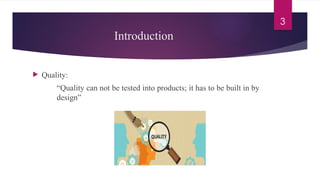 3
Introduction
 Quality:
“Quality can not be tested into products; it has to be built in by
design”
 
